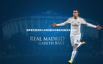 【竞技宝入口】巴萨官方坚决否认沙特对亚马尔提出4亿欧元天价报价