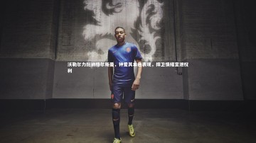 【竞技宝官网】沃勒尔力挺纳格尔斯曼，钟爱其本色表现，捍卫情绪宣泄权利