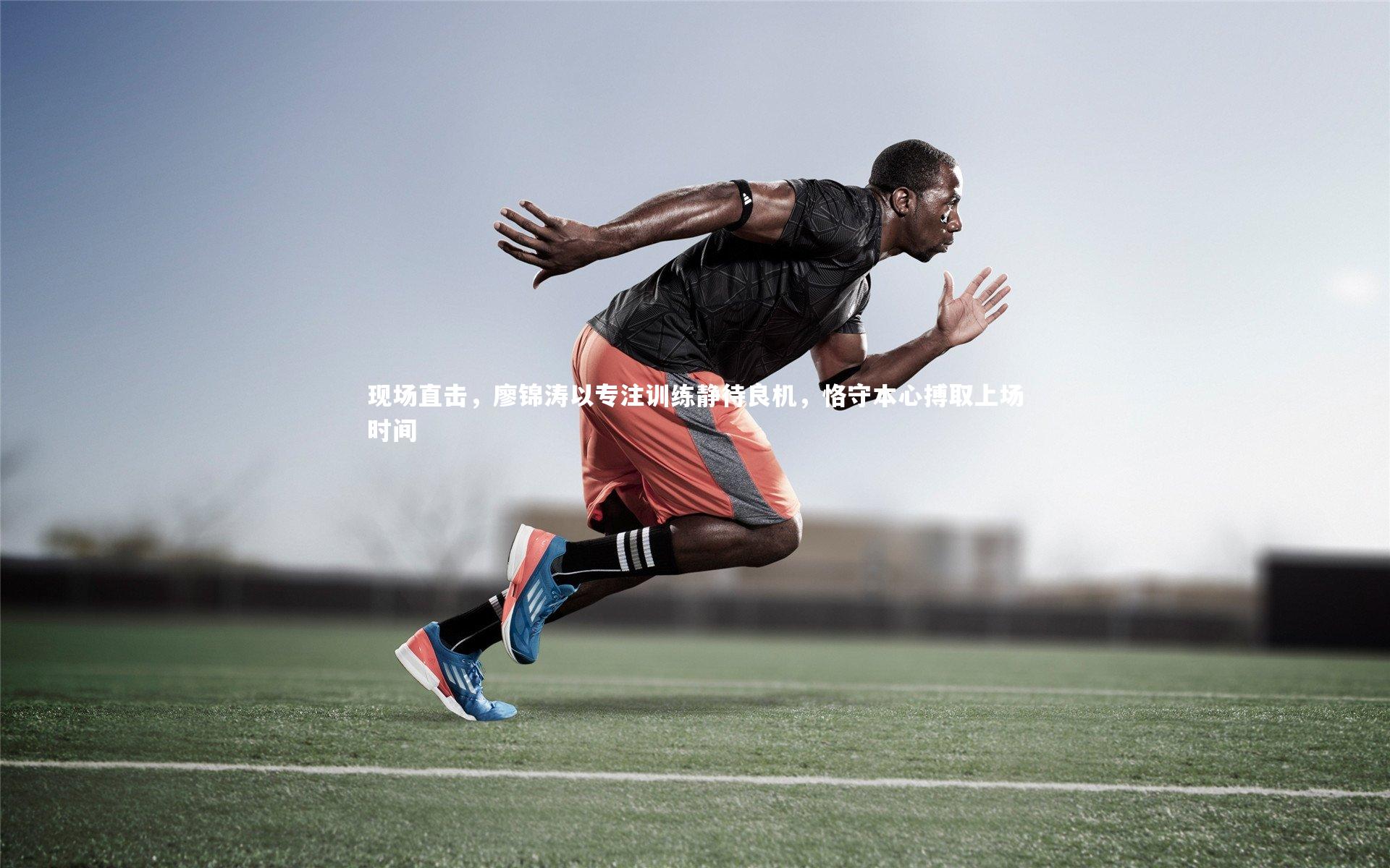 现场直击，廖锦涛以专注训练静待良机，恪守本心搏取上场时间